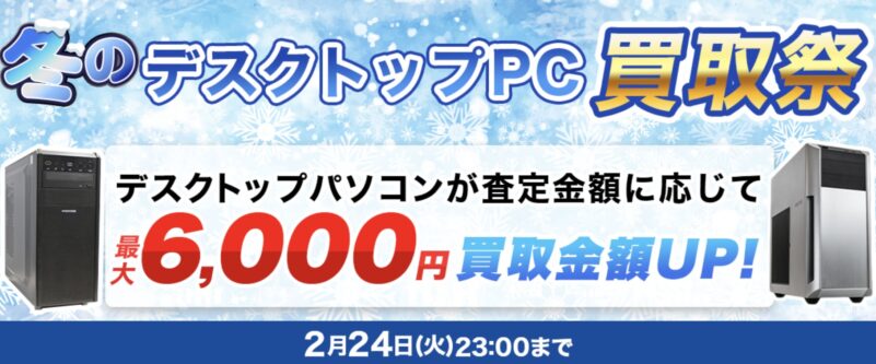 ～2026年2月24日火曜日23時までの期間限定実施_ドスパラ「冬のデスクトップ買取祭（最大6,000円買取金額アップ）」