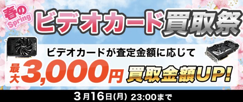 ～2026年3月16日月曜日23時までの期間限定実施_ドスパラ「春のビデオカード買取祭（最大3,000円買取金額アップ）」