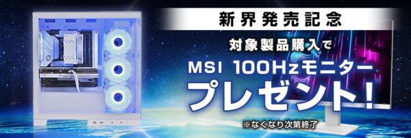 【期間限定】新界発売記念対象製品購入でMSI100Hzモニタープレゼント