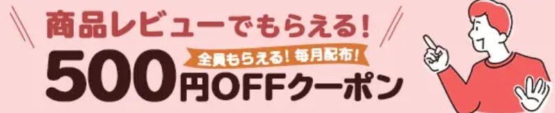 ★商品レビューで貰える500円OFFクーポン(全員貰える&毎月配布)