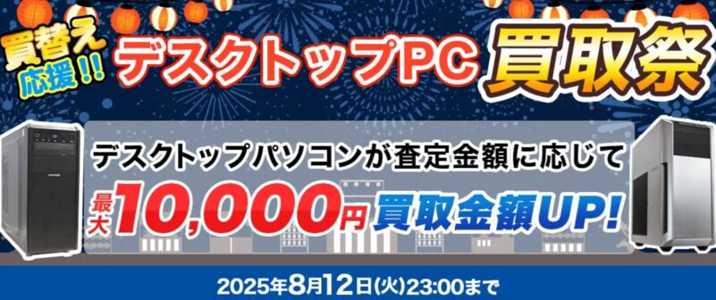 ～2025年8月12日23時までの期間限定実施_ドスパラ「買替え応援!! デスクトップPC買取祭（最大10,000円買取金額アップ）」