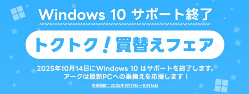 パソコンショップアークの2025年9月19日(金)～10月16日(木)までの期間限定セール「Windows10サポート終了トクトク買い替えフェア」のセール概要＆公式バナー
