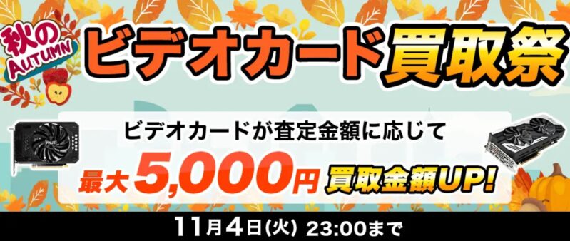 ～2025年11月4日23時までの期間限定実施_ドスパラ「秋のビデオカード買取祭（最大5,000円買取金額アップ）」