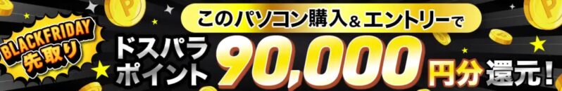 ～2025年11月21日まで「ブラックフライデー先取りキャンペーン2025」の対象モデルに「最大90,000円分のドスパラポイント還元!」が表示される