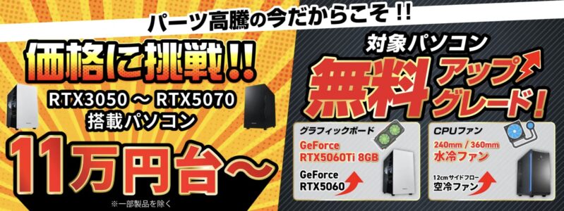 ★ドスパラのゲーミングPCに11万円台のモデルの在庫あり＆冷却＆グラボの無料アップグレードも可能