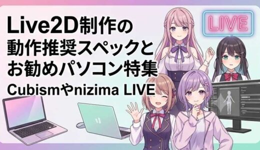 Live2D制作の動作推奨スペックとお勧めパソコン特集 Cubismやnizima LIVE